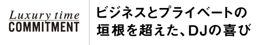 ビジネスとプライベートの垣根を超えたDJの喜び