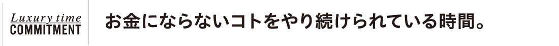 お金にならないコトをやり続けられている時間。