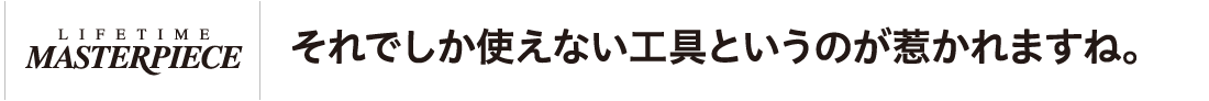 それでしか使えない工具というのが惹かれますね。