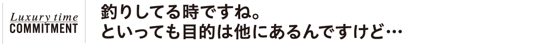 釣りしてる時ですね。といっても目的は他にあるんですけど…