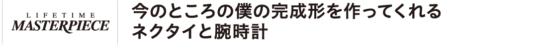 今のところの僕の完成形を作ってくれるネクタイと腕時計