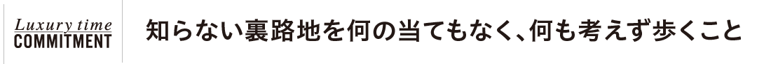 知らない裏路地を何の当てもなく、何も考えず歩くこと