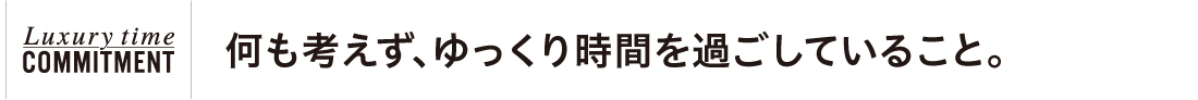 何も考えず、ゆっくり時間を過ごしていること。