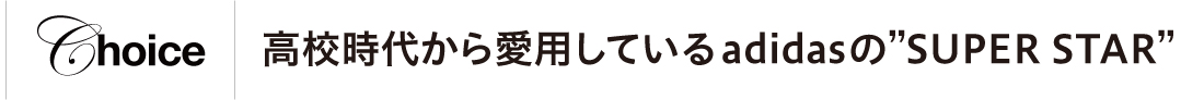 高校時代から愛用しているadidasのSUPER STAR