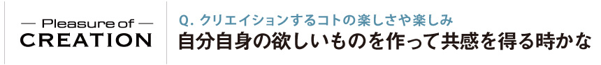 クリエイションするコトの楽しさや楽しみ