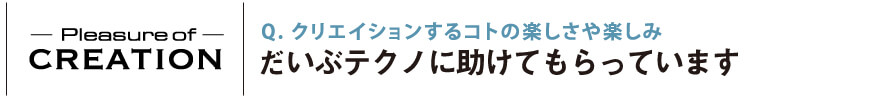 クリエイションするコトの楽しさや楽しみ