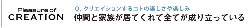 クリエイションするコトの楽しさや楽しみ