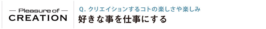 クリエイションするコトの楽しさや楽しみ