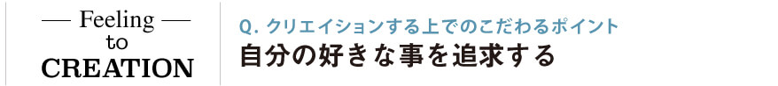 クリエイションする上でのこだわるポイント