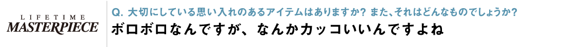 Q. 大切にしている思い入れのあるアイテムはありますか？ ボロボロなんですが、なんかカッコいいんですよね