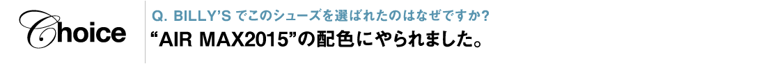 Q. BILLY’Sでこのシューズを選ばれたのはなぜですか？ “air max2015”の配色にやられました。