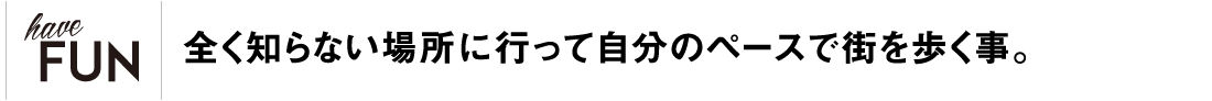 全く知らない場所に行って自分のペースで街を歩く事。