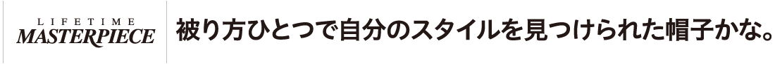 被り方ひとつで自分のスタイルを見つけられた帽子かな。