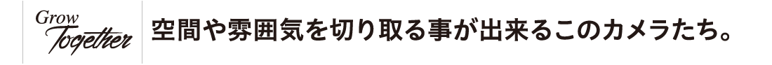 空間や雰囲気を切り取る事が出来るこのカメラたち。